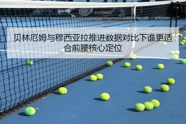 贝林厄姆与穆西亚拉推进数据对比下谁更适合前腰核心定位