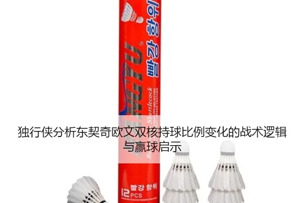 独行侠分析东契奇欧文双核持球比例变化的战术逻辑与赢球启示