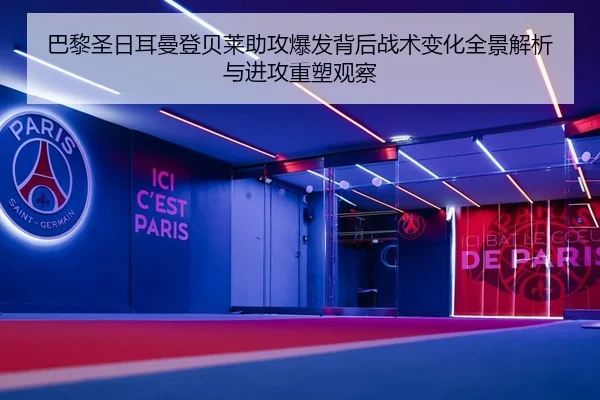 巴黎圣日耳曼登贝莱助攻爆发背后战术变化全景解析与进攻重塑观察